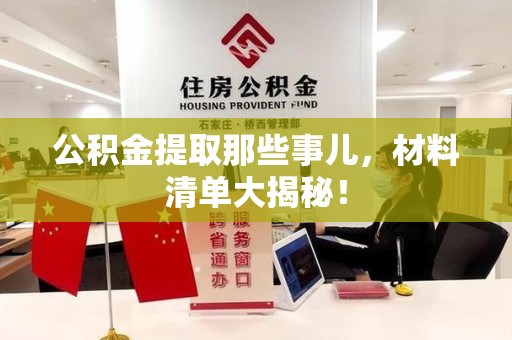 福安公积金提取那些事儿，材料清单大揭秘！