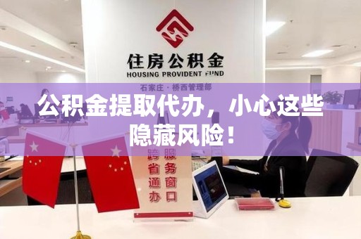 福安公积金提取代办，小心这些隐藏风险！