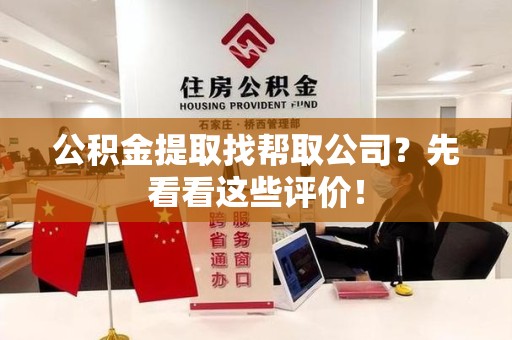 福安公积金提取找帮取公司?先看看这些评价! 福安公积金提取找帮取公司?先看看这些评价!