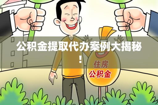 福安公积金提取代办案例大揭秘！