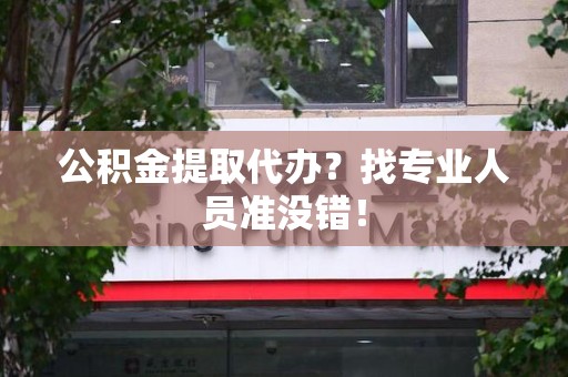 福安公积金提取代办？找专业人员准没错！