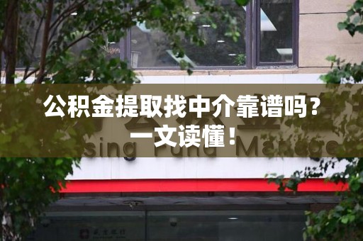 福安公积金提取找中介靠谱吗?一文读懂! 福安公积金提取找中介靠谱吗?一文读懂!