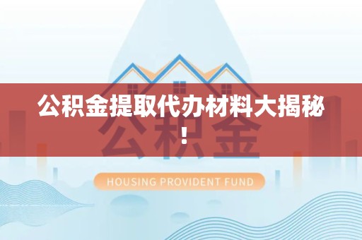 福安公积金提取代办材料大揭秘！