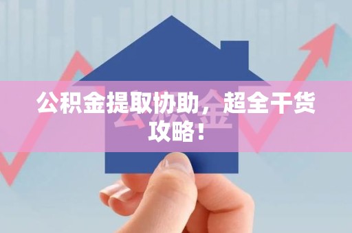 福安公积金提取协助,超全干货攻略! 福安公积金提取协助,超全干货攻略!