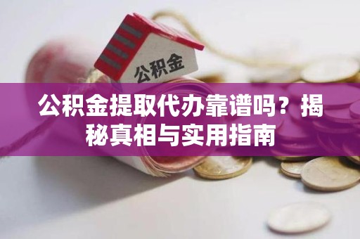 福安公积金提取代办靠谱吗？揭秘真相与实用指南