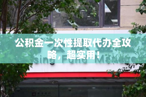 福安公积金一次性提取代办全攻略，超实用！
