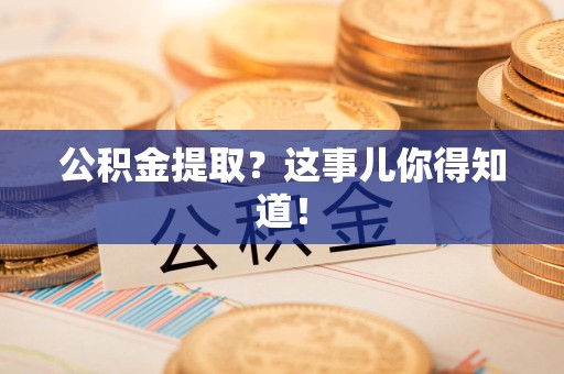 福安公积金提取?这事儿你得知道! 福安公积金提取?这事儿你得知道!