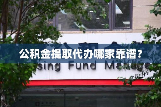 福安公积金提取代办哪家靠谱？