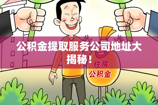 福安公积金提取服务公司地址大揭秘！