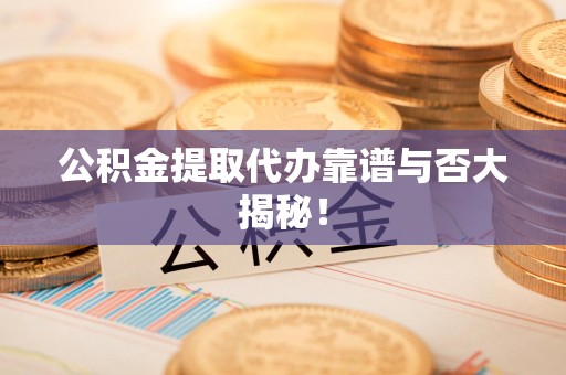福安公积金提取代办靠谱与否大揭秘！