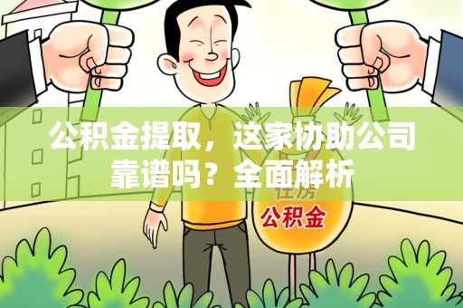 福安公积金提取，这家协助公司靠谱吗？全面解析
