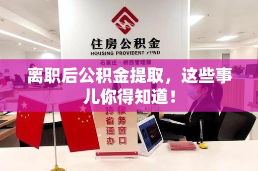 福安离职后公积金提取，这些事儿你得知道！