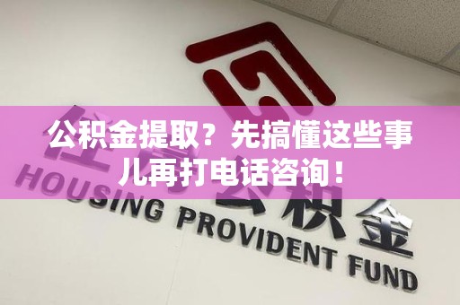 福安公积金提取？先搞懂这些事儿再打电话咨询！