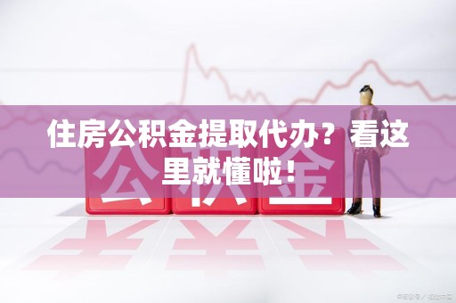 福安住房公积金提取代办？看这里就懂啦！