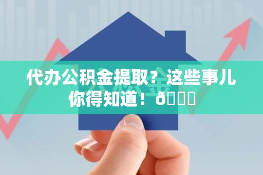 福安代办公积金提取?这些事儿你得知道!😎 福安代办公积金提取?这些事儿你得知道!😎
